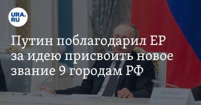 Путин поблагодарил ЕР за идею присвоить новое звание 9 городам РФ