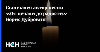 Скончался автор песни «От печали до радости» Борис Дубровин