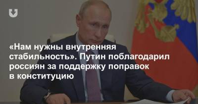 «Нам нужна внутренняя стабильность». Путин поблагодарил россиян за поддержку поправок в Конституцию