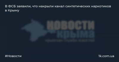 В ФСБ заявили, что накрыли канал синтетических наркотиков в Крыму