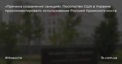 «Причина сохранения санкций». Посольство США в Украине прокомментировало использование Россией Крымского моста