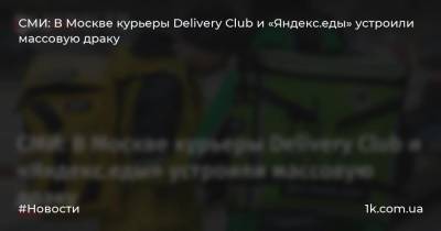 СМИ: В Москве курьеры Delivery Club и «Яндекс.еды» устроили массовую драку