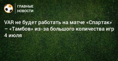 VAR не будет работать на матче «Спартак» – «Тамбов» из-за большого количества игр 4 июля