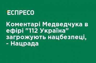 Комментарии Медведчука в эфире "112 Украина" угрожают нацбезопасности, - Нацсовет