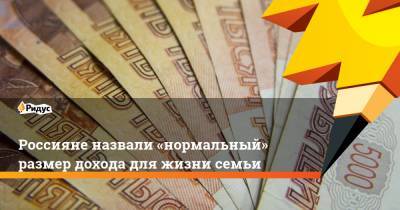 Россияне назвали «нормальный» размер дохода для жизни семьи