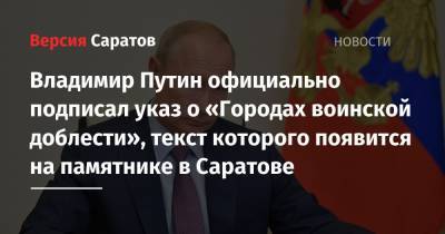 Владимир Путин официально подписал указ о «Городах воинской доблести», текст которого появится на памятнике в Саратове