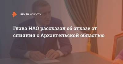 Глава НАО рассказал об отказе от слияния с Архангельской областью