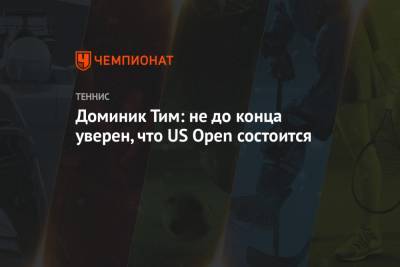 Доминик Тим: не до конца уверен, что US Open состоится