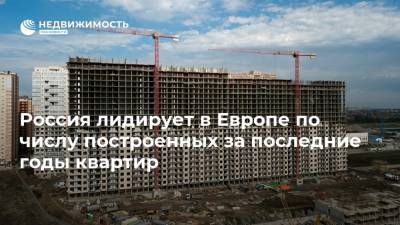 Россия лидирует в Европе по числу построенных за последние годы квартир