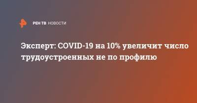 Эксперт: COVID-19 на 10% увеличит число трудоустроенных не по профилю