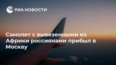 Самолет с вывезенными из Африки россиянами прибыл в Москву