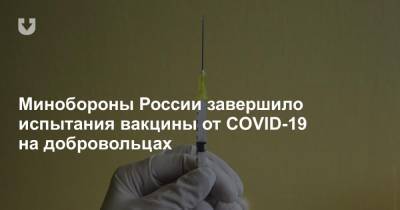 Минобороны России завершило испытания вакцины от COVID-19 на добровольцах