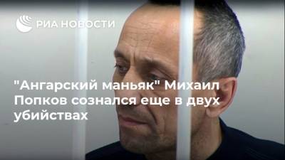 "Ангарский маньяк" Михаил Попков сознался еще в двух убийствах