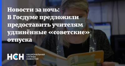 Новости за ночь: В Госдуме предложили предоставить учителям удлинённые «советские» отпуска
