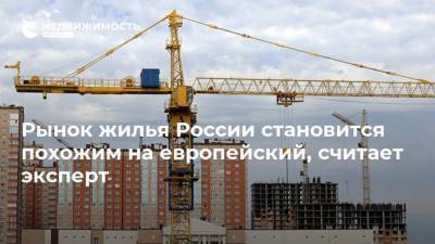 Рынок жилья России становится похожим на европейский, считает эксперт