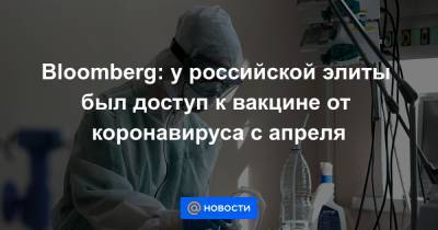 Bloomberg: у российской элиты был доступ к вакцине от коронавируса с апреля
