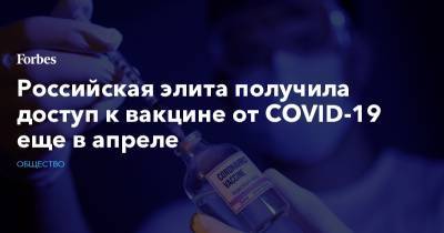 Российская элита получила доступ к вакцине от COVID-19 еще в апреле