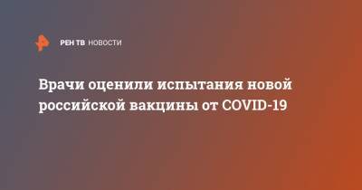 Врачи оценили испытания новой российской вакцины от COVID-19