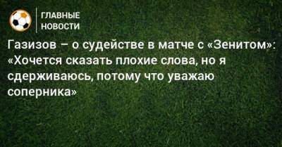 Газизов – о судействе в матче с «Зенитом»: «Хочется сказать плохие слова, но я сдерживаюсь, потому что уважаю соперника»