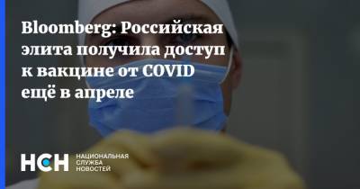 Bloomberg: Российская элита получила доступ к вакцине от COVID ещё в апреле