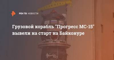 Грузовой корабль "Прогресс МС-15" вывели на старт на Байконуре