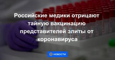 Российские медики отрицают тайную вакцинацию представителей элиты от коронавируса