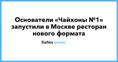 Основатели «Чайхоны №1» запустили в Москве ресторан нового формата - forbes.ru - Москва
