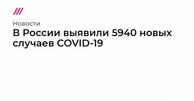 В России выявили 5940 новых случаев COVID-19