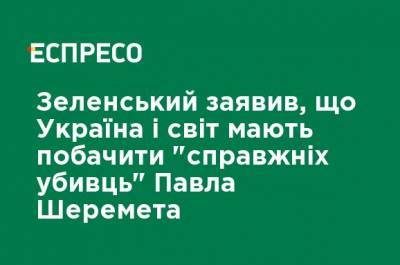 Зеленский заявил, что Украина и мир должны увидеть "настоящих убийц" Павла Шеремета