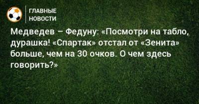 Медведев – Федуну: «Посмотри на табло, дурашка! «Спартак» отстал от «Зенита» больше, чем на 30 очков. О чем здесь говорить?»