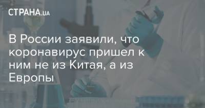 В России заявили, что коронавирус пришел к ним не из Китая, а из Европы