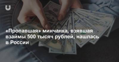 «Пропавшая» минчанка, взявшая взаймы 500 тысяч рублей, нашлась в России