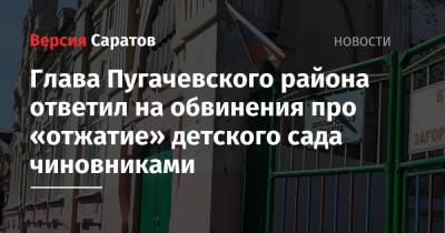 Глава Пугачевского района ответил на обвинения про «отжатие» детского сада чиновниками