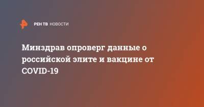 Минздрав опроверг данные о российской элите и вакцине от COVID-19