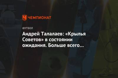 Андрей Талалаев: «Крылья Советов» в состоянии ожидания. Больше всего пугает неизвестность