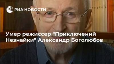 Умер режиссер "Приключений Незнайки" Александр Боголюбов