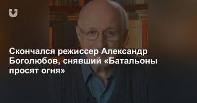 Скончался режиссер Александр Боголюбов, снявший «Батальоны просят огня»
