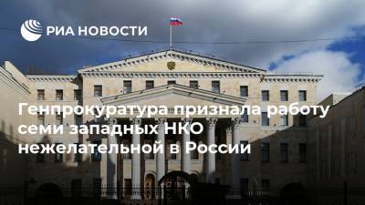 Генпрокуратура признала работу семи западных НКО нежелательной в России