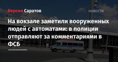 На вокзале заметили вооруженных людей с автоматами: в полиции отправляют за комментариями в ФСБ
