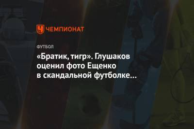 «Братик, тигр». Глушаков оценил фото Ещенко в скандальной футболке после матча с «Зенитом»