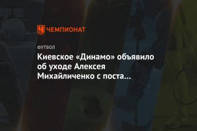 Киевское «Динамо» объявило об уходе Алексея Михайличенко с поста главного тренера