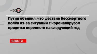 Путин объявил, что шествие Бессмертного полка из-за ситуации с коронавирусом придется перенести на следующий год