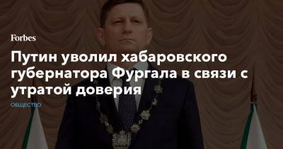 Путин уволил хабаровского губернатора Фургала в связи с утратой доверия