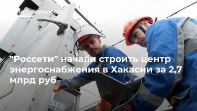 "Россети" начали строить центр энергоснабжения в Хакасии за 2,7 млрд руб