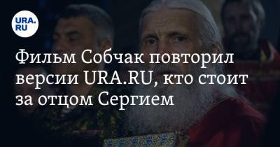 Фильм Собчак повторил версии URA.RU, кто стоит за отцом Сергием