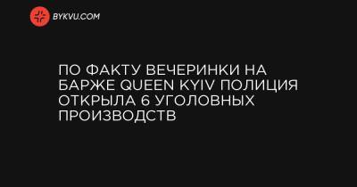 По факту вечеринки на барже Queen Kyiv полиция открыла 6 уголовных производств
