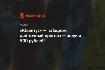 «Ювентус» — «Лацио»: дай точный прогноз — получи 500 рублей!