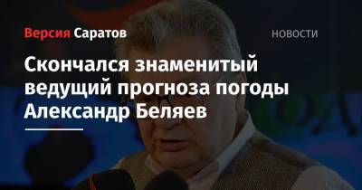 Скончался знаменитый ведущий прогноза погоды Александр Беляев