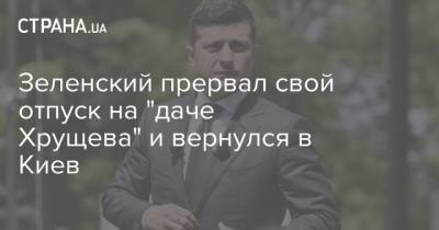 Зеленский прервал свой отпуск на "даче Хрущева" и вернулся в Киев