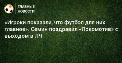 «Игроки показали, что футбол для них главное». Семин поздравил «Локомотив» с выходом в ЛЧ